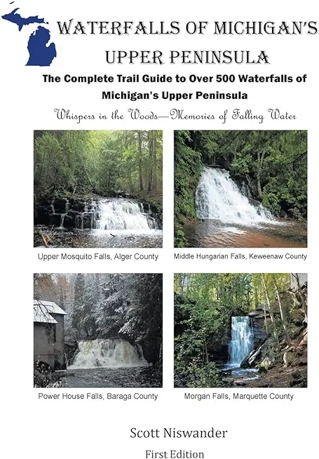 Waterfalls of Michigan's Upper Peninsula: The Complete Trail Guide to Over 500 Waterfalls of Michigan's Upper Peninsula