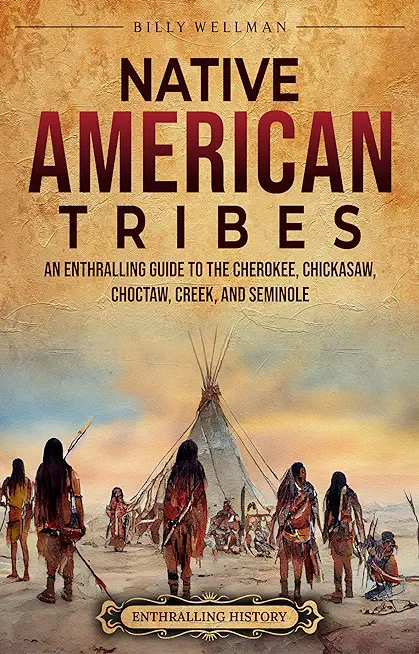 Native American Tribes: An Enthralling Guide to the Cherokee, Chickasaw, Choctaw, Creek, and Seminole