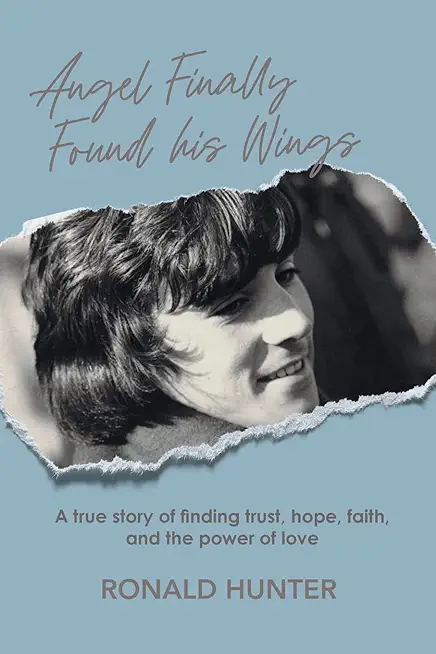 Angel Finally Found his Wings: A True Story of Finding Trust, Hope, Faith, and the Power of Love