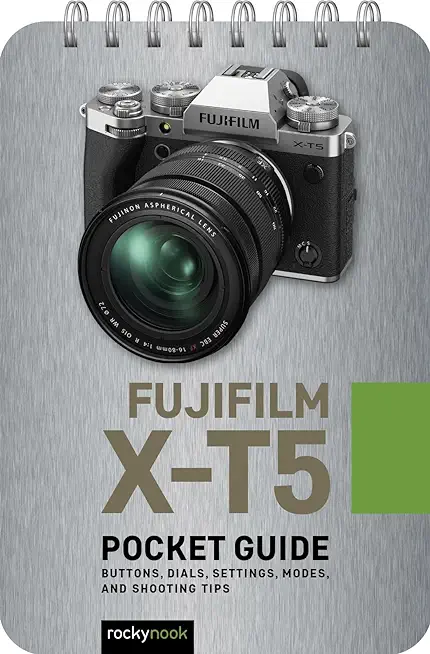 Fujifilm X-T5: Pocket Guide: Buttons, Dials, Settings, Modes, and Shooting Tips