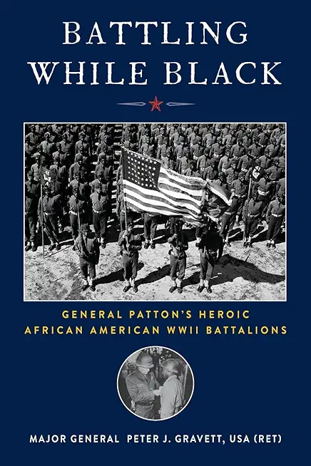 Battling While Black: General Patton's Heroic African American WWII Battalions