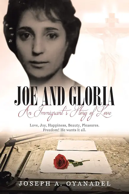 Joe and Gloria An Immigrant's Story of Love: Love, joy, happiness, beauty, pleasures. Freedom! He wants it all.