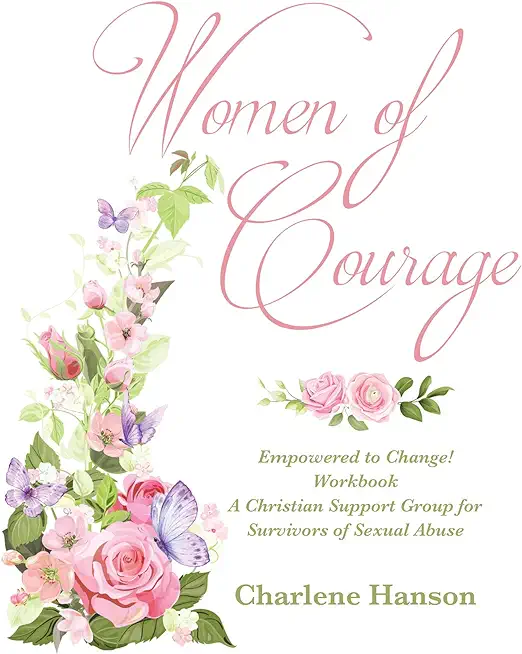 Women of Courage: Empowered to Change! Workbook A Christian Support Group for Survivors of Sexual Abuse