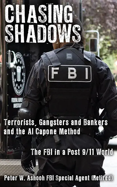 Chasing Shadows: Terrorists, Gangsters and Bankers and the Al Capone Method The FBI in a Post 9/11 World