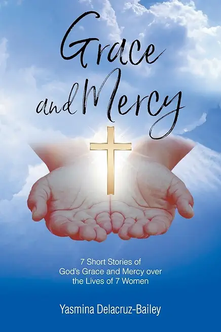 GRACE and MERCY: 7 Short Stories of God's Grace and Mercy Over the Lives of 7 Women