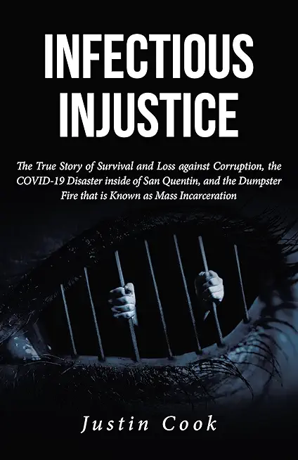 Infectious Injustice: The True Story of Survival and Loss against Corruption, the COVID-19 Disaster inside of San Quentin, and the Dumpster