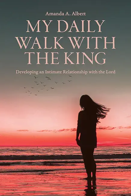 My Daily Walk with the King: Developing an Intimate Relationship with the Lord