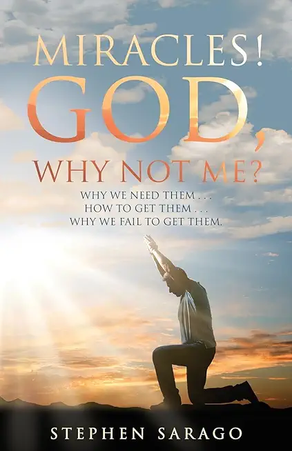 Miracles! God, Why Not Me?: Why We Need Them..., How to Get Them..., Why We Fail to Get Them...
