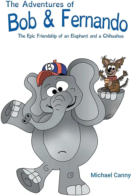 The Adventures of Bob and Fernando The Epic Friendship of an Elephant and a Chihuahua