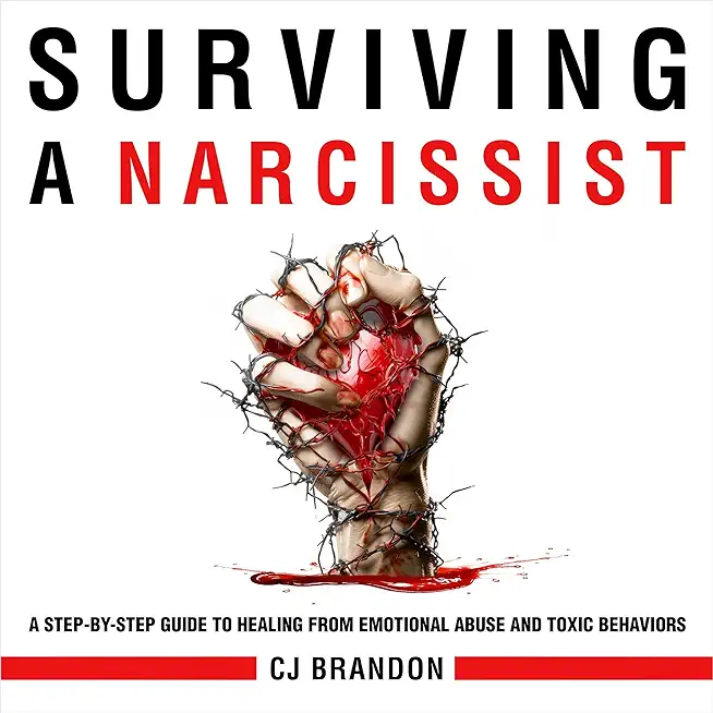 Surviving A Narcissist: A Step-By-Step Guide to Healing from Emotional Abuse and Toxic Behaviors