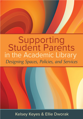 Supporting Student Parents in the Academic Library:: Designing Spaces, Policies, and Services