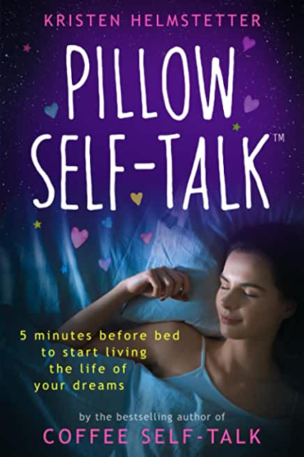 Pillow Self-Talk: 5 Minutes Before Bed to Start Living the Life of Your Dreams