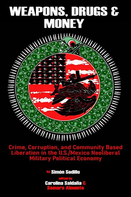 Weapons, Drugs, and Money: Crime, Corruption, and Community Based Liberation in the US/Mexico Neoliberal Military Political Economy