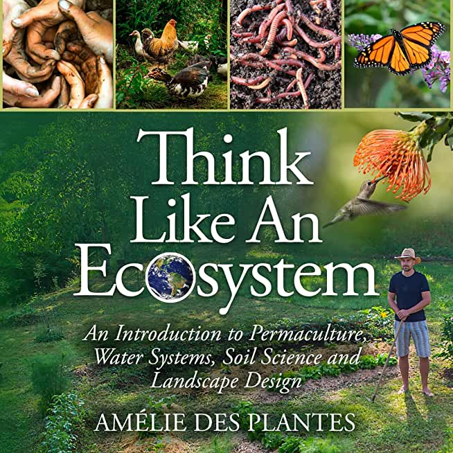 Think Like An Ecosystem - An Introduction to Permaculture, Water Systems, Soil Science and Landscape Design