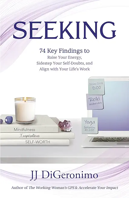 Seeking: 74 Key Findings to Raise Your Energy, Sidestep Your Self-Doubts, and Align with Your Life's Work