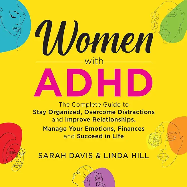 Women with ADHD: The Complete Guide to Stay Organized, Overcome Distractions, and Improve Relationships. Manage Your Emotions, Finances