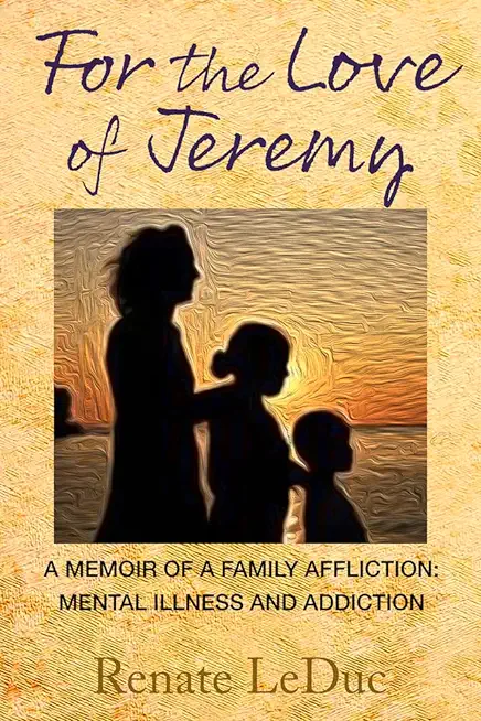 For the Love of Jeremy: A Memoir of a Family Affliction: Mental Illness and Addiction
