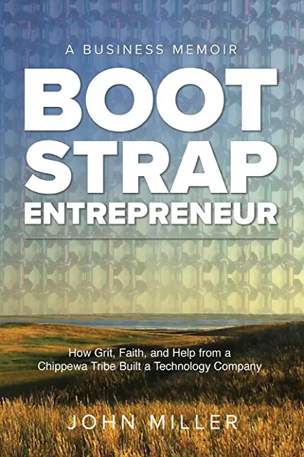Bootstrap Entrepreneur: How Grit, Faith, and Help from a Chippewa Tribe Built a Technology Company