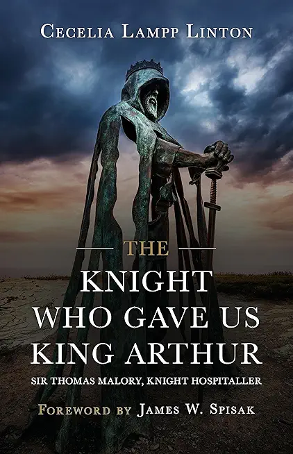 The Knight Who Gave Us King Arthur: Sir Thomas Malory, Knight Hospitaller
