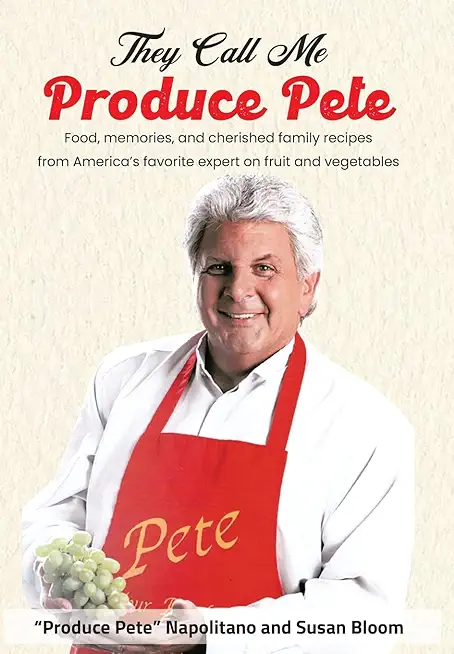 They Call Me Produce Pete: Food, memories, and cherished family recipes from America's favorite expert on fruit and vegetables
