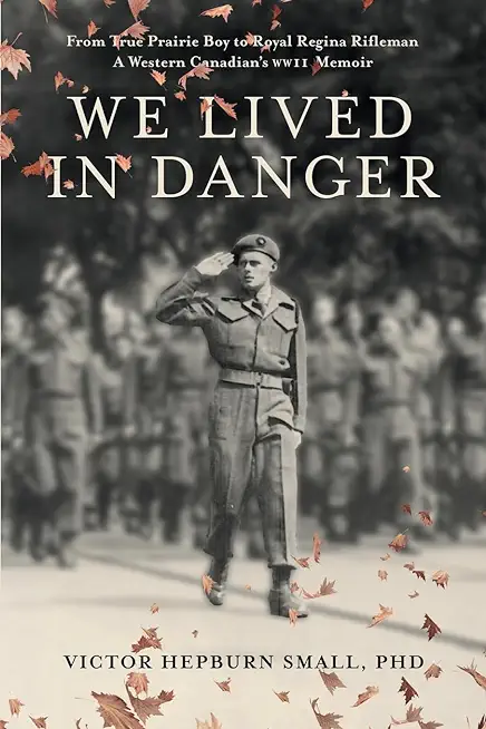We Lived In Danger: From True Prairie Boy to Royal Regina Rifleman: A Western Canadian's WWII Memoir