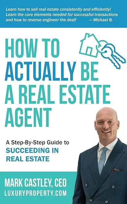 How to Actually Be A Real Estate Agent: A Step By Step Guide To Succeeding In Real Estate