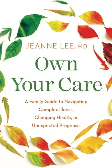 Own Your Care: A Family Guide to Navigating Complex Illness, Changing Health, or Unexpected Prognosis