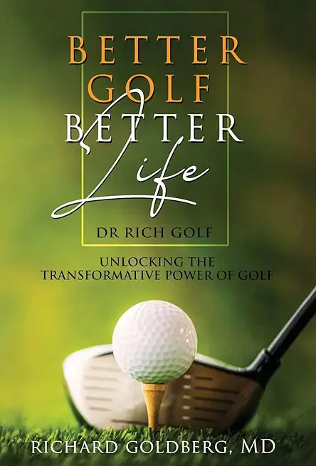 Better Golf Better Life: Unlocking The Transformative Power Of Golf