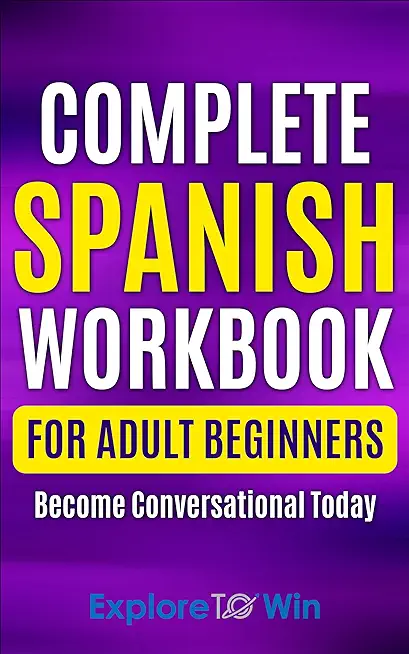 Complete Spanish Workbook For Adult Beginners: Essential Spanish Words And Phrases You Must Know
