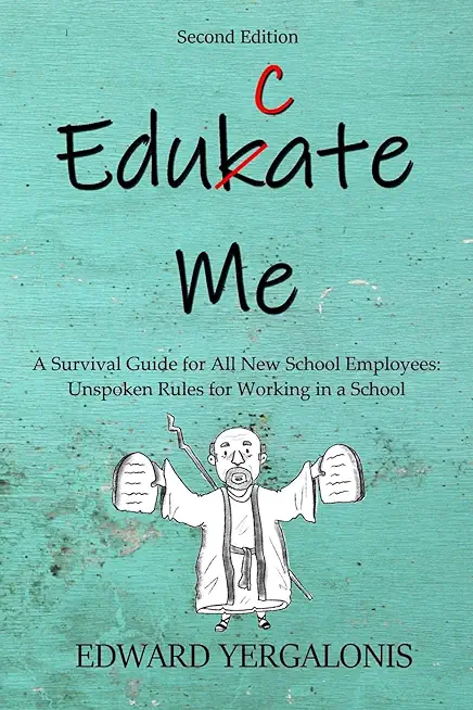 Edukate Me: A Survival Guide for All New School Employees Unspoken Rules for Working in a School
