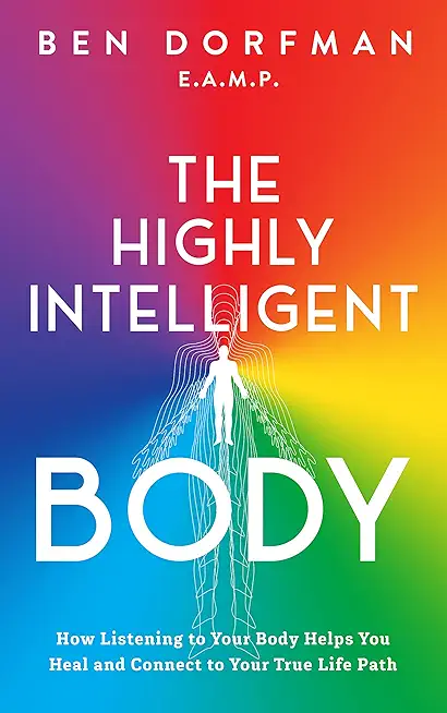 The Highly Intelligent Body: How Listening to Your Body Helps You Heal and Connect to Your True Life Path