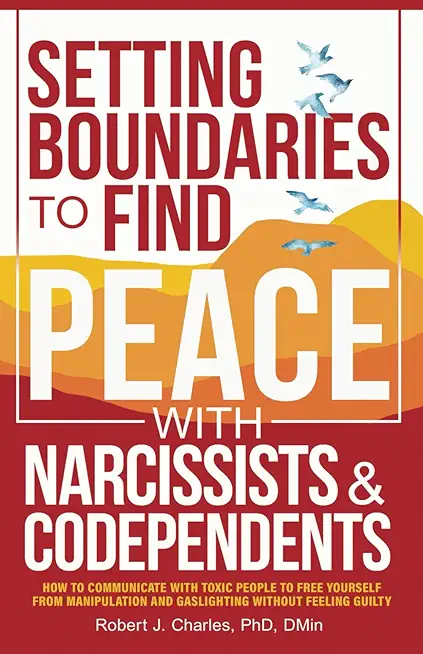 Setting Boundaries to Find Peace with Narcissists & Codependents: How to Communicate with Toxic People to Free Yourself From Manipulation and Gaslight