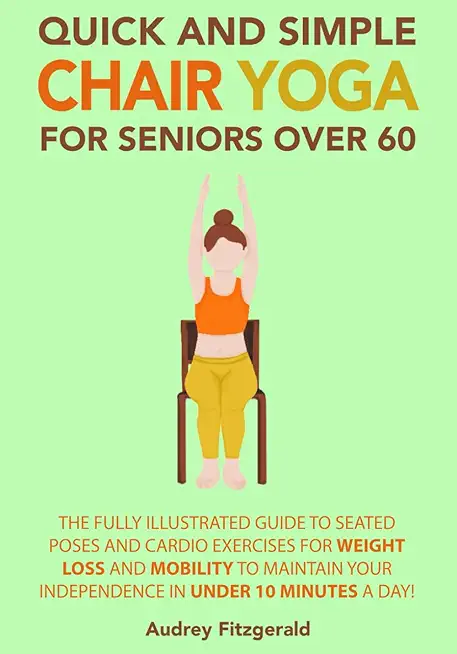 Quick and Simple Chair Yoga for Seniors Over 60: The Fully Illustrated Guide to Seated Poses and Cardio Exercises for Weight Loss and Mobility to Main