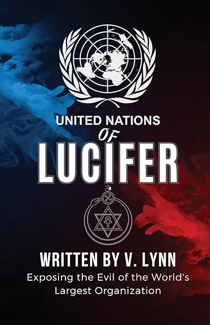 United Nations of Lucifer: Exposing the Evil of the World's Largest Organization