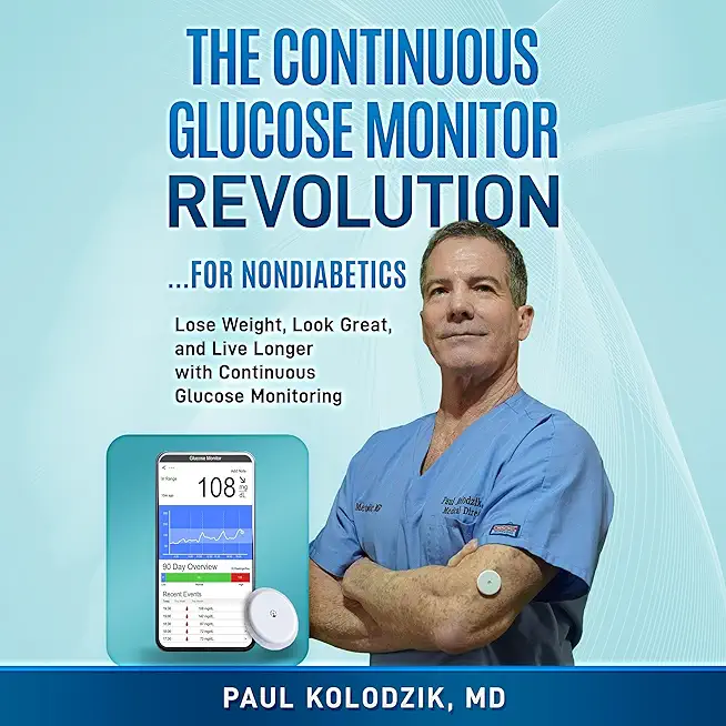 The Continuous Glucose Monitor Revolution: Lose Weight, Look Great, and Live Longer with Continuous Glucose Monitoring