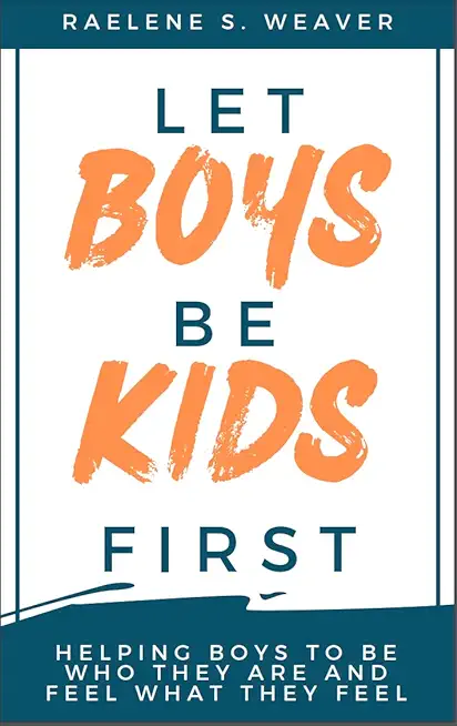 Let Boys Be Kids First: Helping Boys to Be Who They Are and Feel What They Feel