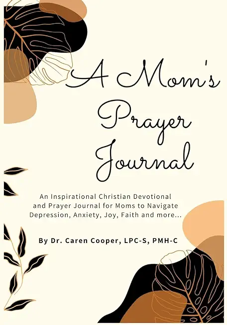 A Mom's Prayer Journal: An Inspirational Christian Devotional and Prayer Journal for Moms to Navigate Depression, Anxiety, Joy, Faith and More