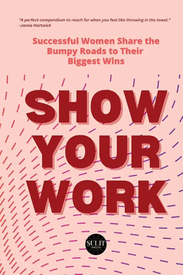 Show Your Work: Successful Women Share the Bumpy Roads to Their Biggest Wins