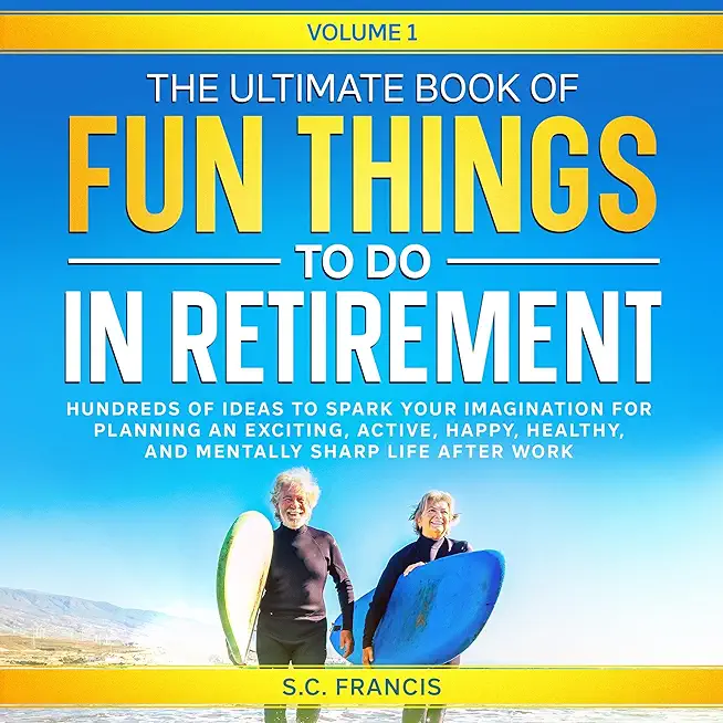 The Ultimate Book of Fun Things to Do in Retirement Volume 1: Hundreds of ideas to spark your imagination for planning an exciting, active, happy, hea