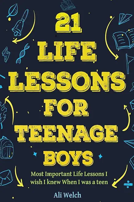 21 Life Lessons For Teenage Boys: 21 Life Lessons For Teenage Boys: The Most Important Life Lessons I wish I knew When I was a Teen.