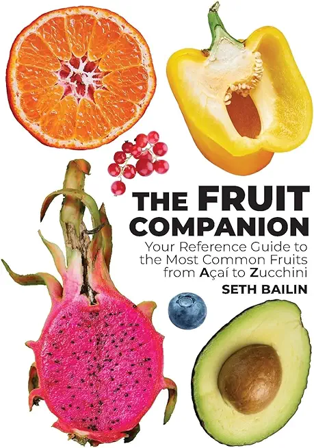 The Fruit Companion: Your Reference Guide to the Most Common Fruits from AÃ§aÃ­ to Zucchini