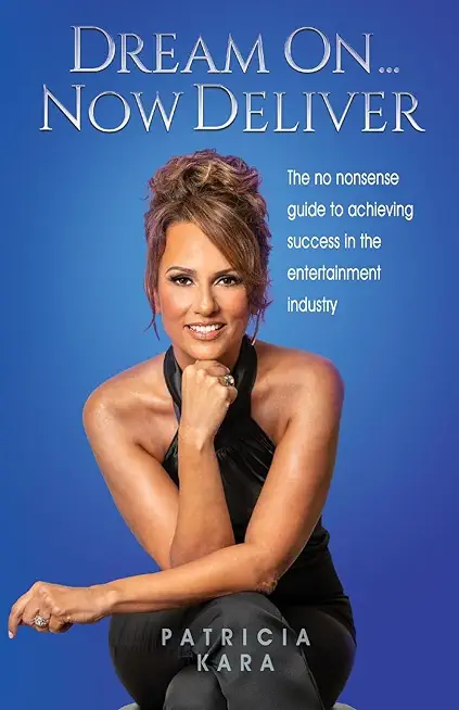 Dream On...Now Deliver: The no nonsense guide to achieving success in the entertainment industry