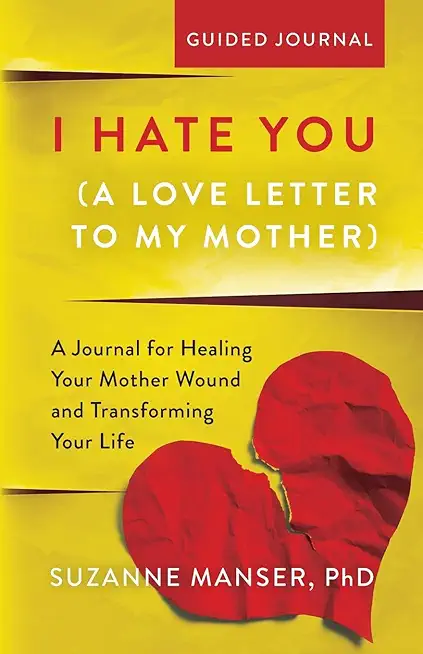 I Hate You (A Love Letter to My Mother): A Journal for Healing Your Mother Wound and Transforming Your Life