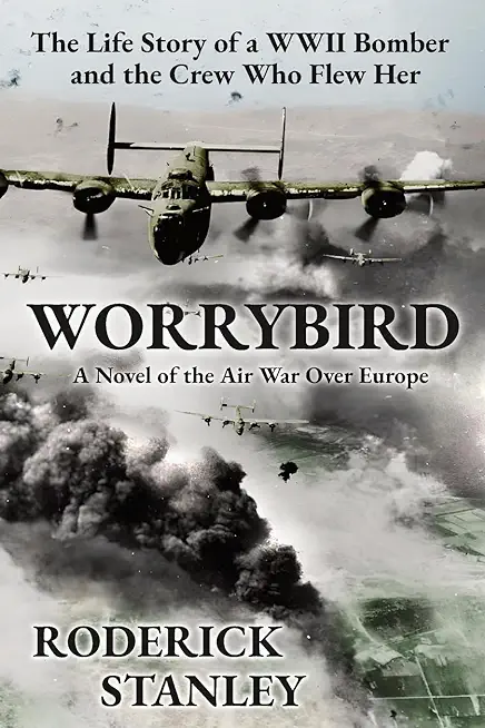 Worrybird: The Life Story of a WWII Bomber and the Crew Who Flew Her