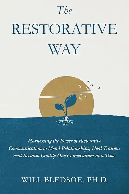 The Restorative Way: Harnessing the Power of Restorative Communication to Mend Relationships, Heal Trauma, and Reclaim Civility One Convers