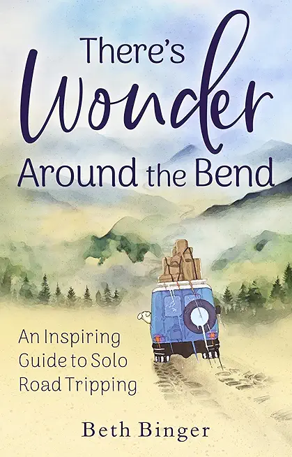 There's Wonder Around the Bend: An Inspiring Guide to Solo Road Tripping
